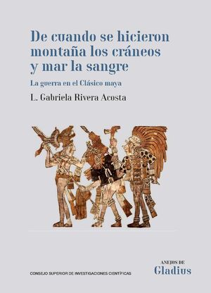 DE CUANDO SE HICIERON MONTAA LOS CRNEOS Y MAR LA SANGRE : LA GUERRA EN EL CLSICO MAYA