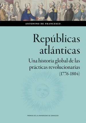 REPBLICAS ATLNTICAS. UNA HISTORIA GLOBAL DE LAS PRCTICAS REVOLUCIONARIAS (1776-1804)